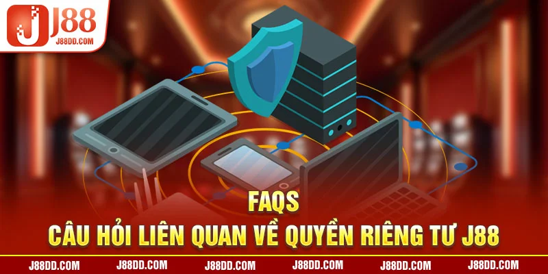 FAQs - Câu hỏi liên quan về quyền riêng tư J88